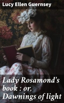 Lady Rosamond's book : or, Dawnings of light, Lucy Ellen Guernsey