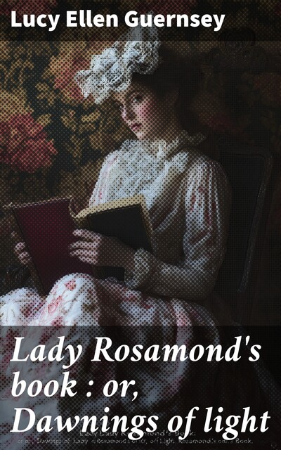 Lady Rosamond's book : or, Dawnings of light, Lucy Ellen Guernsey