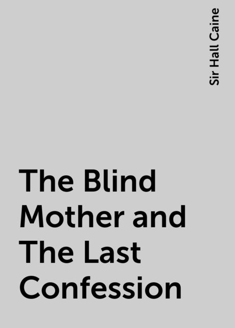 The Blind Mother and The Last Confession, Sir Hall Caine