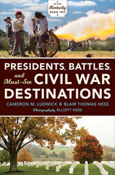 Presidents, Battles, and Must-See Civil War Destinations, Blair Thomas Hess, Cameron M. Ludwick