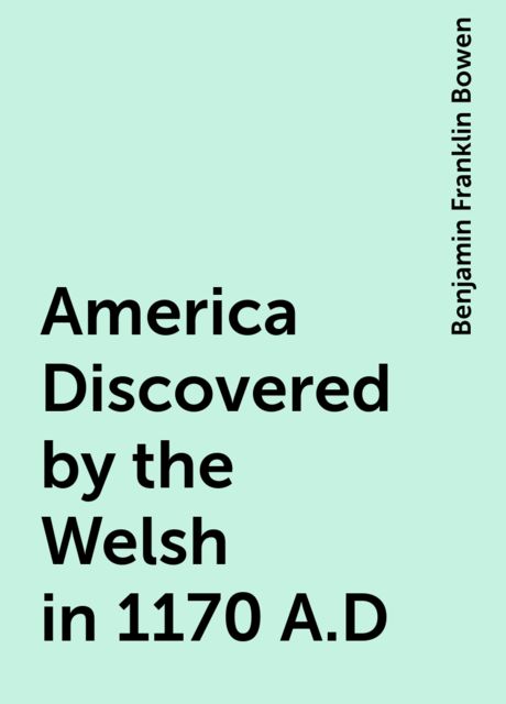 America Discovered by the Welsh in 1170 A.D, Benjamin Franklin Bowen
