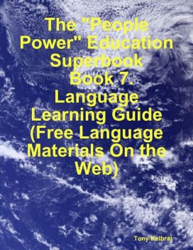 The “People Power” Education Superbook: Book 7. Language Learning Guide (Free Language Materials On the Web), Tony Kelbrat