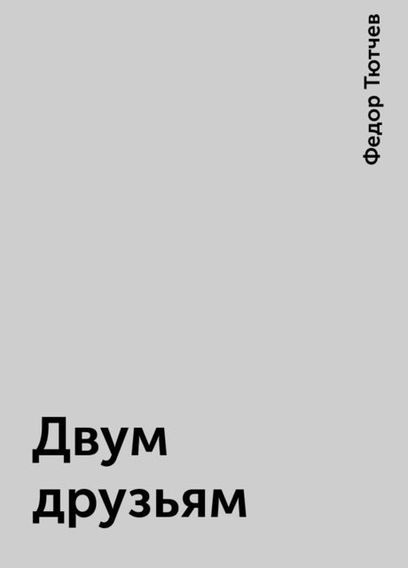 Двум друзьям, Фёдор Тютчев