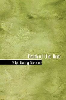 Behind the line / A story of college life and football, Ralph Henry Barbour