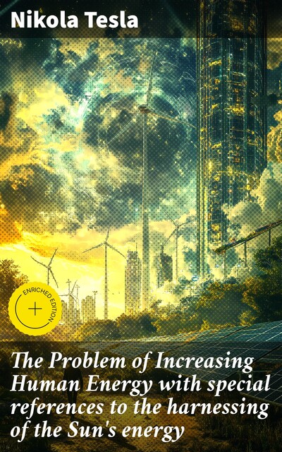 The Problem of Increasing Human Energy with special references to the harnessing of the Sun's energy, Nikola Tesla