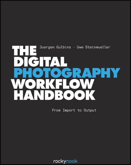 The Digital Photography Workflow Handbook, Uwe Steinmueller, Juergen Gulbins