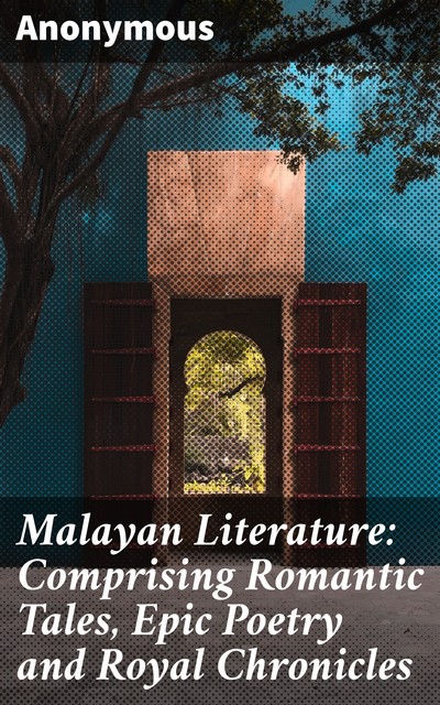 Malayan Literature: Comprising Romantic Tales, Epic Poetry and Royal Chronicles, 