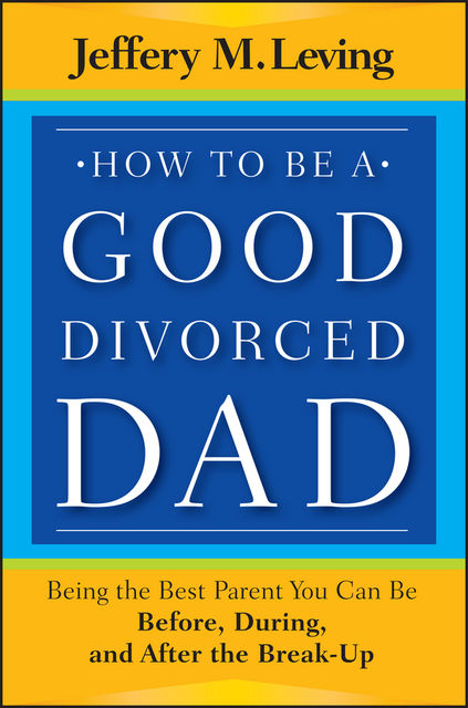 How to be a Good Divorced Dad, Jeffery M.Leving