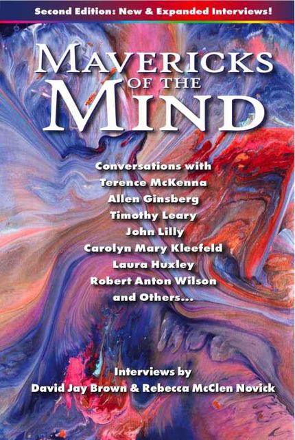 Mavericks of the Mind: Conversations with Terence McKenna, Allen Ginsberg, Timothy Leary, John Lilly, Carolyn Mary Kleefeld, Laura Huxley, Robert Anton Wilson, and others, David Jay Brown, Rebecca McClen Novick