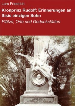 Kronprinz Rudolf: Erinnerungen an Sisis einzigen Sohn, Lars Friedrich