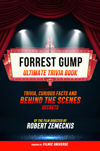 Forrest Gump – Ultimate Trivia Book: Trivia, Curious Facts And Behind The Scenes Secrets Of The Film Directed By Robert Zemeckis, Filmic Universe
