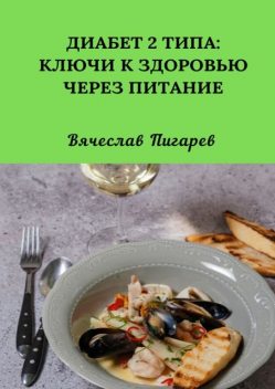 Диабет 2 типа: Ключи к Здоровью через Питание, Вячеслав Пигарев