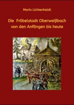 Die Fröbelstadt Oberweißbach von den Anfängen bis heute, Mario Lichtenheldt