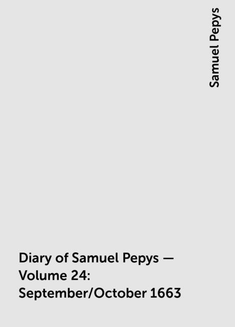 Diary of Samuel Pepys — Volume 24: September/October 1663, Samuel Pepys