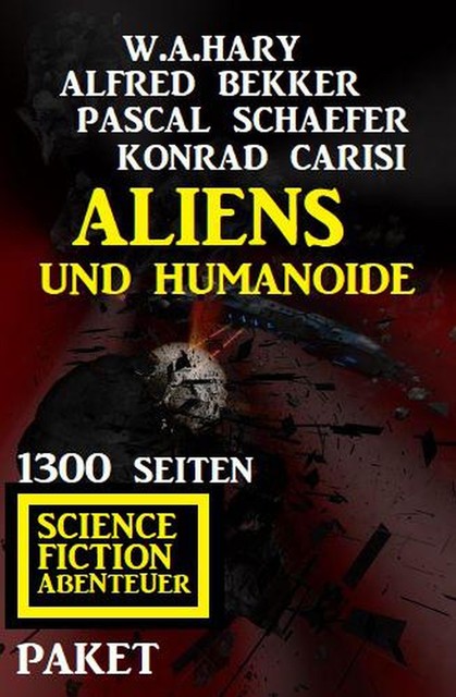 Aliens und Humanoide: 1300 Seiten Science Fiction Abenteuer Paket, Alfred Bekker, W.A. Hary, Pascal Schaefer, Konrad Carisi