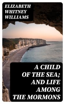 A Child of the Sea; and Life Among the Mormons, Elizabeth Whitney Williams