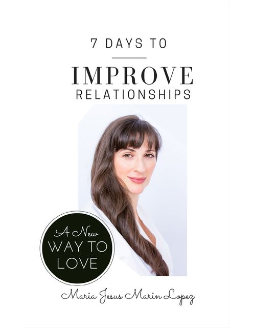 7 Days to Improve Relationships: A New Way to Love, Maria Jesus Marin Lopez