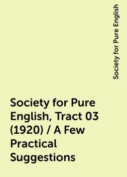 Society for Pure English, Tract 03 (1920) / A Few Practical Suggestions, Society for Pure English