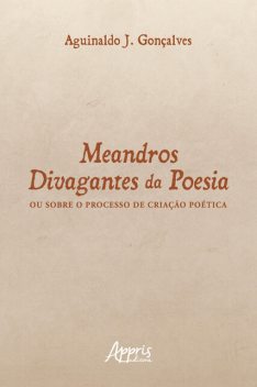 Meandros Divagantes da Poesia: Ou Sobre o Processo de Criação Poética, Aguinaldo Gonçalves