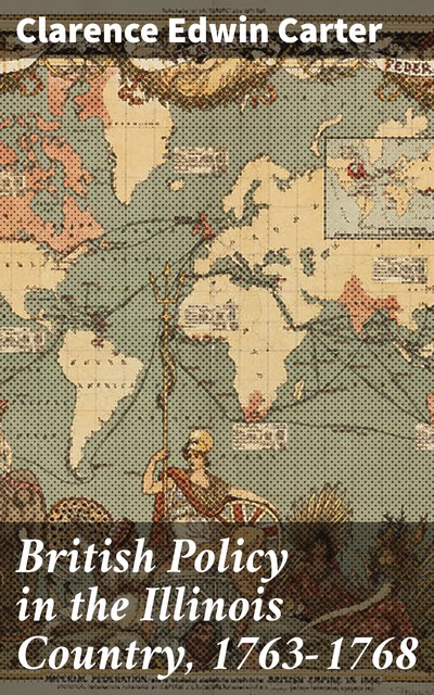 British Policy in the Illinois Country, 1763–1768, Clarence Edwin Carter