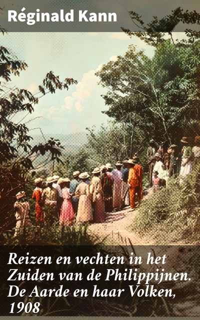 Reizen en vechten in het Zuiden van de Philippijnen. De Aarde en haar Volken, 1908, Réginald Kann