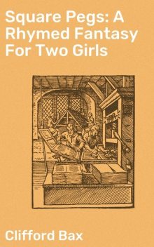 Square Pegs: A Rhymed Fantasy For Two Girls, Clifford Bax