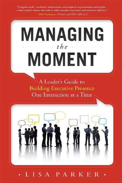 Managing the Moment: A Leader's Guide to Building Executive Presence One Interaction at a Time, Lisa Parker