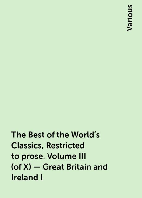 The Best of the World's Classics, Restricted to prose. Volume III (of X) - Great Britain and Ireland I, Various