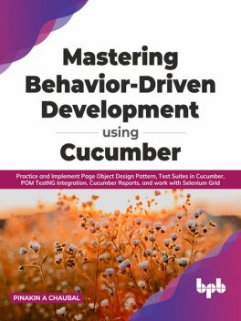 Mastering Behavior-Driven Development Using Cucumber, Pinakin A Chaubal