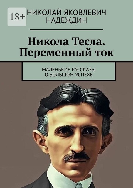 Никола Тесла. Переменный ток. Маленькие рассказы о большом успехе, Николай Надеждин