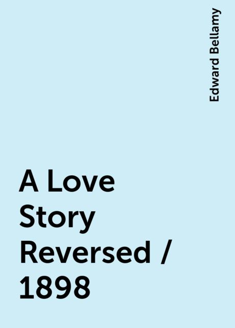 A Love Story Reversed / 1898, Edward Bellamy