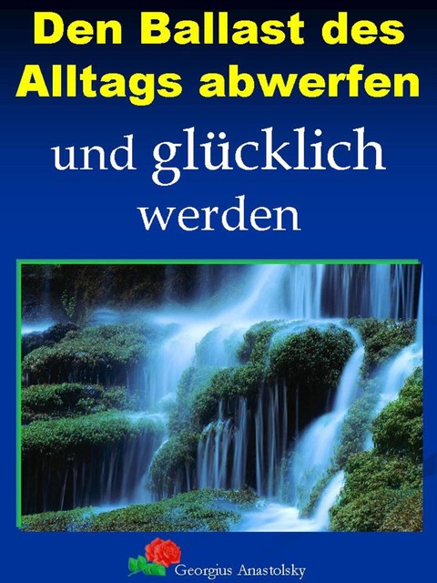 Den Ballast des Alltags abwerfen und glücklich werden, Georgius Anastolsky