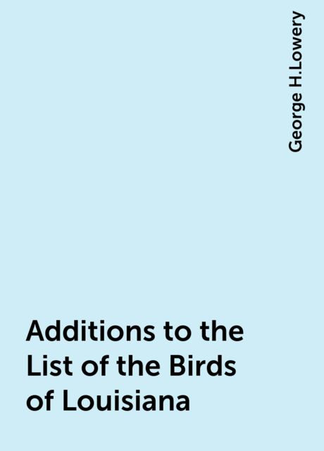 Additions to the List of the Birds of Louisiana, George H.Lowery