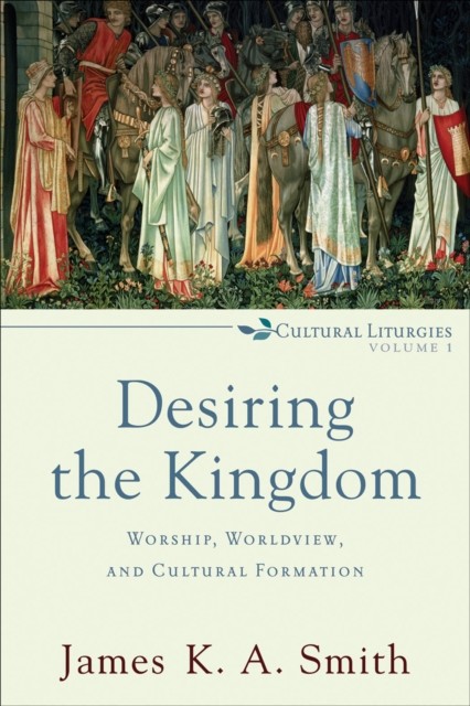 Desiring the Kingdom (Cultural Liturgies), James K.A.Smith
