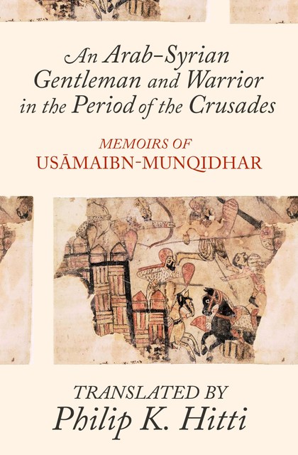 An Arab-Syrian Gentleman and Warrior in the Period of the Crusades, Usamah Ibn-Munqidh