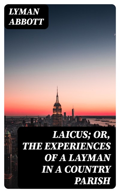 Laicus; Or, the Experiences of a Layman in a Country Parish, Lyman Abbott