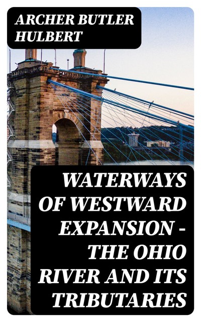 Waterways of Westward Expansion – The Ohio River and its Tributaries, Archer Butler Hulbert