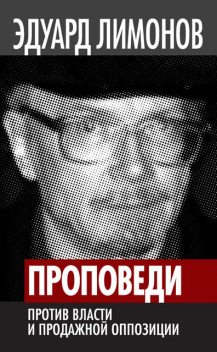 Проповеди. Против власти и продажной оппозиции, Эдуард Лимонов