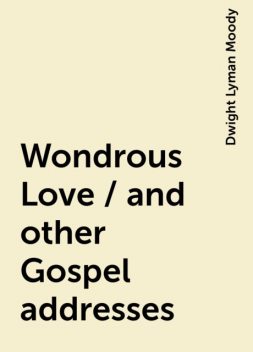Wondrous Love / and other Gospel addresses, Dwight Lyman Moody