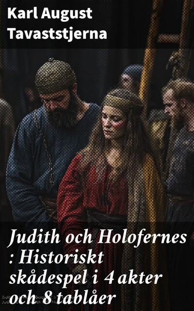 Judith och Holofernes : Historiskt skådespel i 4 akter och 8 tablåer, August Tavaststjerna