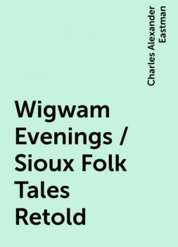 Wigwam Evenings / Sioux Folk Tales Retold, Charles Alexander Eastman