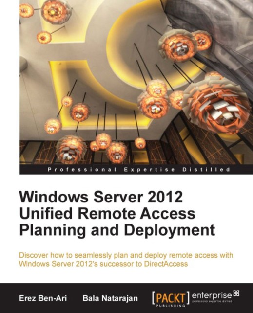 Windows Server 2012 Unified Remote Access Planning and Deployment, Erez Ben-Ari, Bala Natarajan