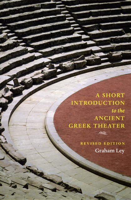 A Short Introduction to the Ancient Greek Theater, Graham Ley