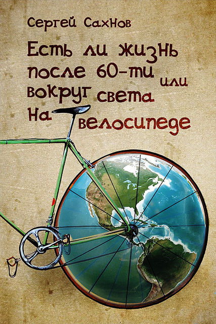 Есть ли жизнь после 60-ти или вокруг света на велосипеде, Сергей Сахнов