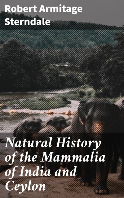 Natural History of the Mammalia of India and Ceylon, Robert Armitage Sterndale