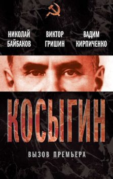 Косыгин. Вызов премьера (сборник), Виктор Гришин, Вадим Кирпиченко, Николай Байбаков