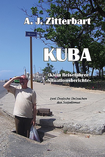 KUBA (k)ein Reiseführer -Situationsberichte, AJ Zittebart