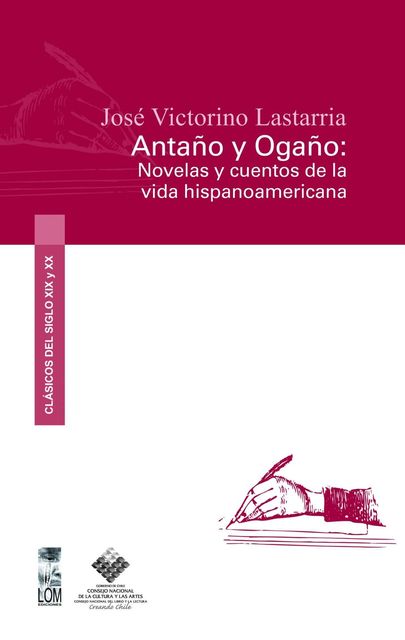 Antaño y Ogaño: novelas y cuentos de la vida hispanoamericana, José Victorino Lastarria