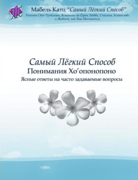 Самый Лёгкий Способ Понимания Хо’опонопоно. Ясные ответы на часто задаваемые вопросы, Мабель Катц