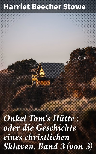 Onkel Tom's Hütte : oder die Geschichte eines christlichen Sklaven. Band 3 (von 3), Harriet Beecher Stowe
